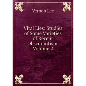 

Книга Vital Lies: Studies of Some Varieties of Recent Obscurantism, Volume 2. Vernon Lee