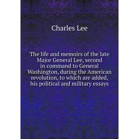 

Книга The life and memoirs of the late Major General Lee, second in command to General Washington, during the American revolution