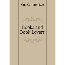 

Книга Books and Book Lovers. Guy Carleton Lee