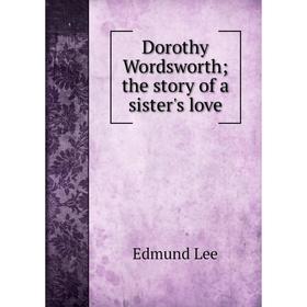 

Книга Dorothy Wordsworth; the story of a sister's love. Edmund Lee