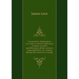 

Книга A manual for shipmasters: in a series of letters addressed to them, on their qualifications, duties, powers, responsibilities