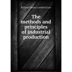 

Книга The methods and principles of industrial production. Richard Henry Lovelock Lee