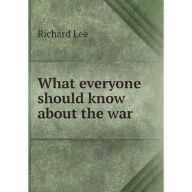 

Книга What everyone should know about the war. Richard Lee