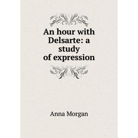 

Книга An hour with Delsarte: a study of expression. Anna Morgan