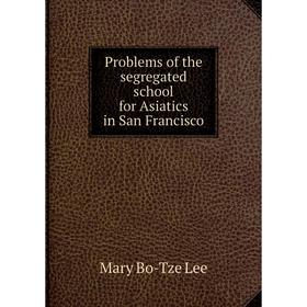 

Книга Problems of the segregated school for Asiatics in San Francisco. Mary Bo-Tze Lee
