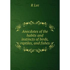 

Книга Anecdotes of the habits and instincts of birds, reptiles, and fishes. R Lee