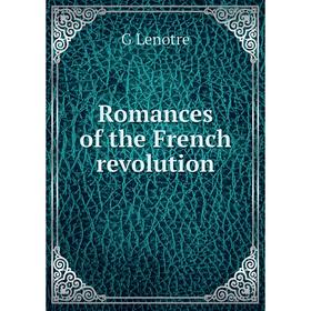 

Книга Romances of the French revolution. G Lenotre