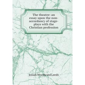 

Книга The theatre: an essay upon the non-accordancy of stage-plays with the Christian profession. Josiah Woodward Leeds