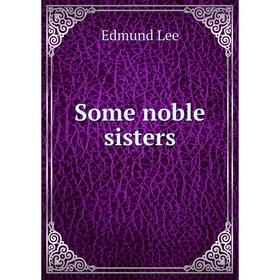 

Книга Some noble sisters. Edmund Lee