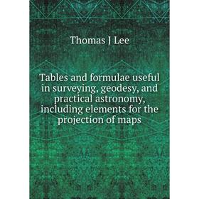 

Книга Tables and formulae useful in surveying, geodesy, and practical astronomy, including elements for the projection of maps. Thomas J Lee
