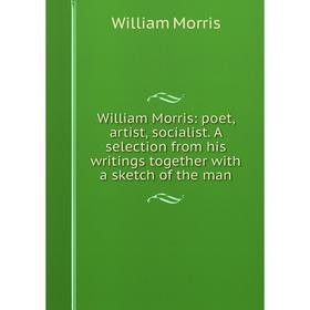 

Книга William Morris: poet, artist, socialist. A selection from his writings together with a sketch of the man. William Morris