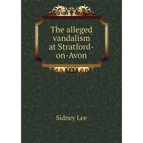 

Книга The alleged vandalism at Stratford-on-Avon. Sidney Lee