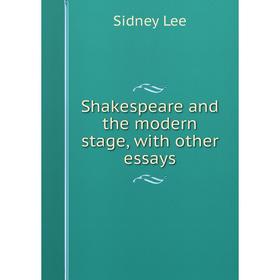 

Книга Shakespeare and the modern stage, with other essays. Sidney Lee