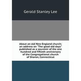 

Книга About an old New England church; an address on The good old days published as a souvenir of the one hundred and fiftieth anniversary of the Cong