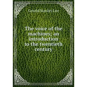 

Книга The voice of the machines; an introduction to the twentieth century. Gerald Stanley Lee