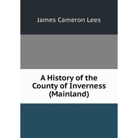

Книга A History of the County of Inverness (Mainland). James Cameron Lees