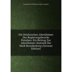 

Книга Die Heidnischen AlterthUmer Des Regierungsbezirks Potsdam: Ein Beitrag Zur AlterthUmer-Statistik Der Mark Brandenburg