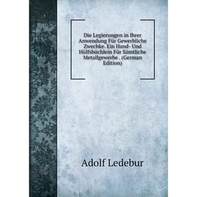 

Книга Die Legierungen in Ihrer Anwendung Für Gewerbliche Zwechke. Ein Hand- Und Hülfsbüchlein Für Sämtliche Metallgewerbe . (German Edition). Adolf Le