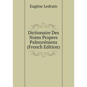 

Книга Dictionaire Des Noms Propres Palmyréniens (French Edition). Eugène Ledrain