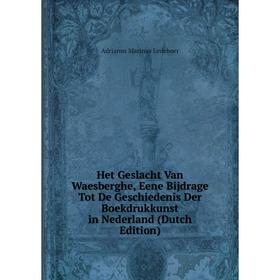 

Книга Het Geslacht Van Waesberghe, Eene Bijdrage Tot De Geschiedenis Der Boekdrukkunst in Nederland (Dutch Edition). Adrianus Marinus Ledeboer