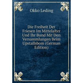 

Книга Die Freiheit Der Friesen Im Mittelalter Und Ihr Bund Mit Den Versammlungen Beim Upstallsbom (German Edition). Okko Leding