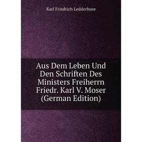 

Книга Aus Dem Leben Und Den Schriften Des Ministers Freiherrn Friedr. Karl V. Moser (German Edition). Karl Friedrich Ledderhose