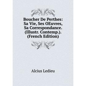 

Книга Boucher De Perthes: Sa Vie, Ses OEuvres, Sa Correspondance. (Illustr. Contemp.). (French Edition). Alcius Ledieu