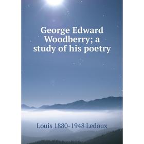 

Книга George Edward Woodberry; a study of his poetry. Louis 1880-1948 Ledoux
