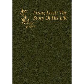 

Книга Franz Liszt: The Story Of His Life