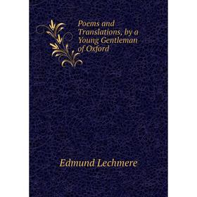 

Книга Poems and Translations, by a Young Gentleman of Oxford. Edmund Lechmere