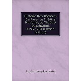 

Книга Histoire Des Théâtres De Paris: Le Théâtre National, Le Théâtre De L'Égalité, 1793-1794 (French Edition). Louis-Henry Lecomte