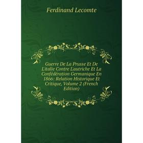 

Книга Guerre De La Prusse Et De L'italie Contre L'autriche Et La Confédération Germanique En 1866