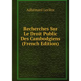 

Книга Recherches Sur Le Droit Public Des Cambodgiens (French Edition). Adhémard Leclère