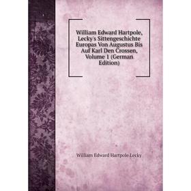 

Книга William Edward Hartpole, Lecky's Sittengeschichte Europas Von Augustus Bis Auf Karl Den Crossen