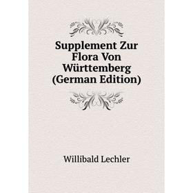 

Книга Supplement Zur Flora Von Württemberg (German Edition). Willibald Lechler