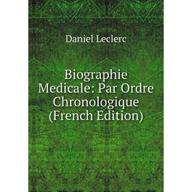 

Книга Biographie Medicale: Par Ordre Chronologique (French Edition). Daniel Leclerc