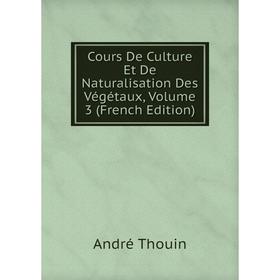 

Книга Cours De Culture Et De Naturalisation Des Végétaux, Volume 3 (French Edition). André Thouin