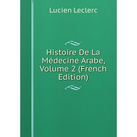 

Книга Histoire De La Médecine Arabe, Volume 2 (French Edition). Lucien Leclerc