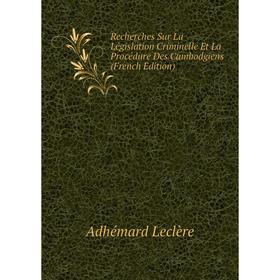 

Книга Recherches Sur La Législation Criminelle Et La Procédure Des Cambodgiens (French Edition). Adhémard Leclère