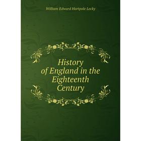 

Книга History of England in the Eighteenth Century. William Edward Hartpole Lecky