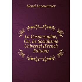 

Книга La Cosmosophie, Ou, Le Socialisme Universel