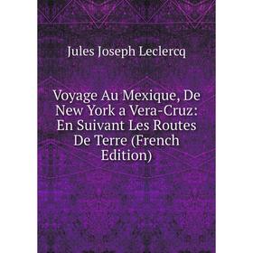 

Книга Voyage Au Mexique, De New York a Vera-Cruz: En Suivant Les Routes De Terre (French Edition). Jules Joseph Leclercq