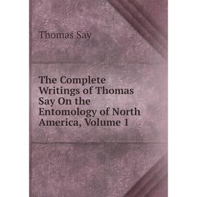 

Книга The Complete Writings of Thomas Say On the Entomology of North America, Volume 1. Thomas Say