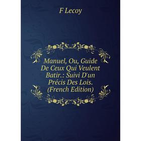 

Книга Manuel, Ou, Guide De Ceux Qui Veulent Batir: Suivi D'un Précis Des Lois