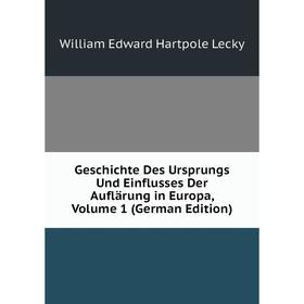 

Книга Geschichte Des Ursprungs Und Einflusses Der Auflärung in Europa, Volume 1 (German Edition). William Edward Hartpole Lecky