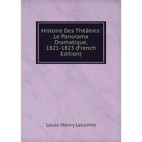 

Книга Histoire Des Théâtres: Le Panorama Dramatique, 1821-1823 (French Edition). Louis-Henry Lecomte