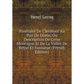 

Книга Itinéraire De Clermont Au Puy De Dôme, Ou Description De Cette Montagne Et De La Vallée De Royat Et Fontanat (French Edition). Henri Lecoq