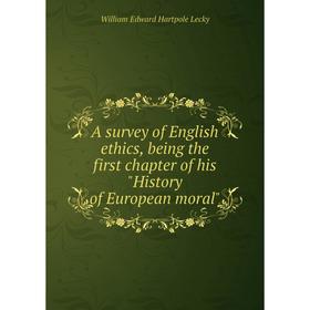 

Книга A survey of English ethics, being the first chapter of his History of European moral. William Edward Hartpole Lecky