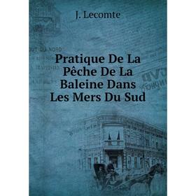 

Книга Pratique De La Pêche De La Baleine Dans Les Mers Du Sud. J. Lecomte