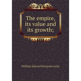 

Книга The empire, its value and its growth; . William Edward Hartpole Lecky